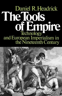 The Tools of Empire: Technology and European Imperialism in the Nineteenth Century by Headrick, Daniel R.