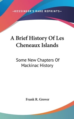 A Brief History Of Les Cheneaux Islands: Some New Chapters Of Mackinac History by Grover, Frank R.