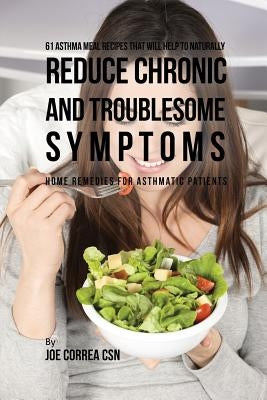 61 Asthma Meal Recipes That Will Help To Naturally Reduce Chronic and Troublesome Symptoms: Home Remedies for Asthmatic Patients by Correa, Joe