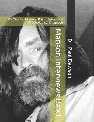 Manson Interviews Raw!: My Charles Manson Prison Interviews & Psychological Diagnosis by Dawson, Paul