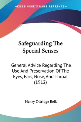 Safeguarding The Special Senses: General Advice Regarding The Use And Preservation Of The Eyes, Ears, Nose, And Throat (1912) by Reik, Henry Ottridge