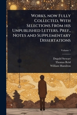 Works, now Fully Collected, With Selections From his Unpublished Letters. Pref., Notes and Supplementary Dissertations by Stewart, Dugald