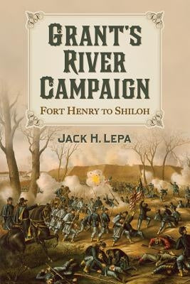 Grant's River Campaign: Fort Henry to Shiloh by Lepa, Jack H.