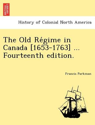 The Old Re Gime in Canada [1653-1763] ... Fourteenth Edition. by Parkman, Francis, Jr.