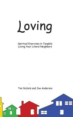 Loving: Spiritual Exercises in Tangibly Loving Your Literal Neighbors by Nichols, Tim
