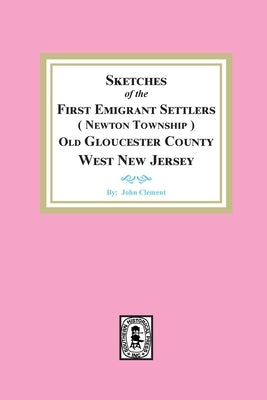 Sketches of the First Emigrant Settlers, Newton Township, Old Gloucester County West New Jersey by Clement, John