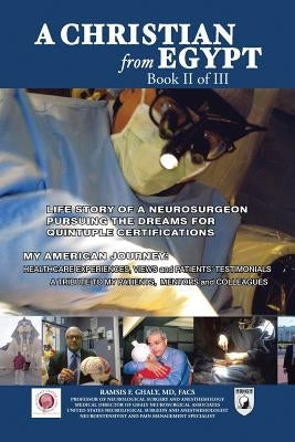 A Christian from Egypt: Life Story of a Neurosurgeon Pursuing the Dreams for Quintuple Certifications: My American Journey: Healthcare Experie by Ghaly Facs, Ramsis F.