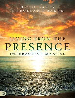 Living from the Presence Interactive Manual: Principles for Walking in the Overflow of God's Supernatural Power by Baker, Heidi