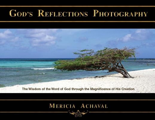 God's Reflections Photography: The Wisdom of the Word of God Through the Magnificence of His Creation by Achaval, Mericia