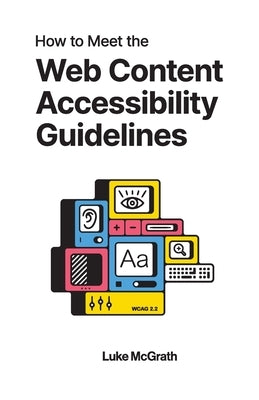 How to Meet the Web Content Accessibility Guidelines: WCAG 2.2 explained for your website by McGrath, Luke