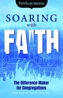 Soaring with Faith: The Difference Maker for Congregations by Bullard, George W., Jr.