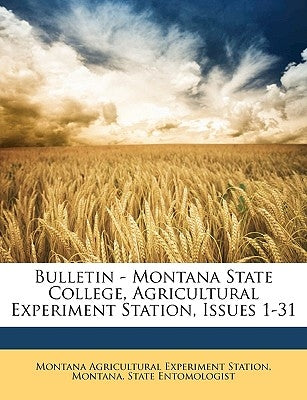 Bulletin - Montana State College, Agricultural Experiment Station, Issues 1-31 by Station, Montana Agricultural Experiment