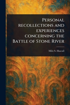 Personal Recollections and Experiences Concerning the Battle of Stone River by Hascall, Milo S.