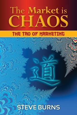 The Market is Chaos: The Tao of Marketing by Burns, Steve
