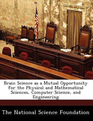 Brain Science as a Mutual Opportunity for the Physical and Mathematical Sciences, Computer Science, and Engineering by The National Science Foundation