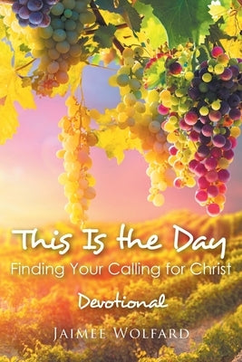 This Is the Day: Finding Your Calling for Christ: Devotional by Wolfard, Jaimee