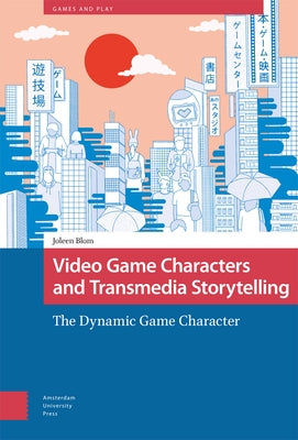 Video Game Characters and Transmedia Storytelling: The Dynamic Game Character by Blom, Joleen