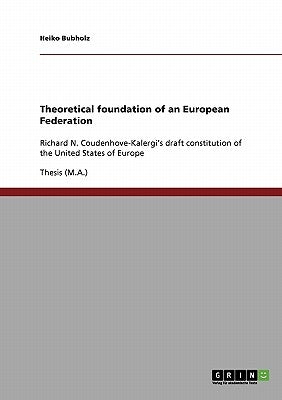 Theoretical foundation of an European Federation: Richard N. Coudenhove-Kalergi's draft constitution of the United States of Europe by Bubholz, Heiko