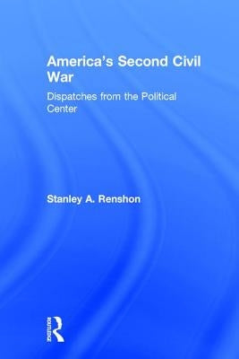 America's Second Civil War: Dispatches from the Political Center by Renshon, Stanley A.