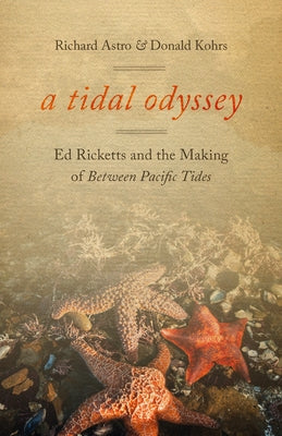A Tidal Odyssey: Ed Ricketts and the Making of Between Pacific Tides by Astro, Richard