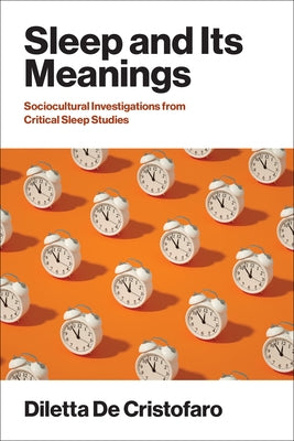 Sleep and Its Meanings: Socio-Cultural Investigations from Critical Sleep Studies by de Cristofaro, Diletta