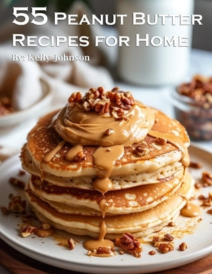 55 Peanut Butter Recipes for Home by Johnson, Kelly
