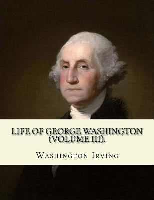 Life of George Washington. By: Washington Irving (Volume III).: George Washington (February 22, 1732 - December 14, 1799) was an American statesman a by Irving, Washington
