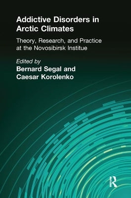 Addictive Disorders in Arctic Climates: Theory, Research, and Practice at the Novosibirsk Institute by Segal, Bernard