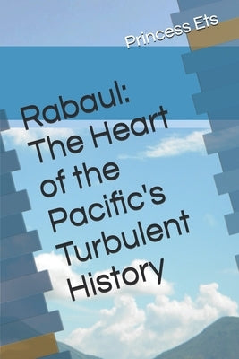 Rabaul: The Heart of the Pacific's Turbulent History by Ets, Princess