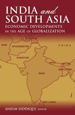 India and South Asia: Economic Developments in the Age of Globalization by Siddiqui, Anjum