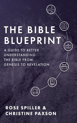 The Bible Blueprint: A Guide to Better Understanding the Bible from Genesis to Revelation by Paxson, Christine
