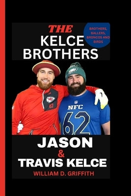 Jason and Travis Kelce: Brothers, Ballers, Broncos and Birds by D. Griffith, William