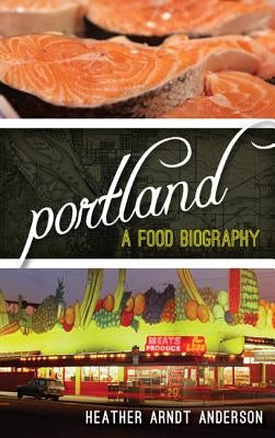 Portland: A Food Biography by Arndt Anderson, Heather