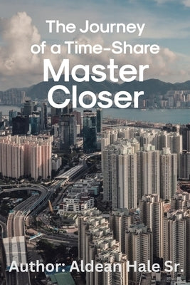 The Journey of a Time-Share Master Closer by Hale, Aldean, Sr.