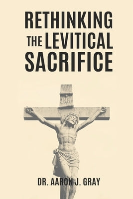 Rethinking The Levitical Sacrifices by Gray, Aaron