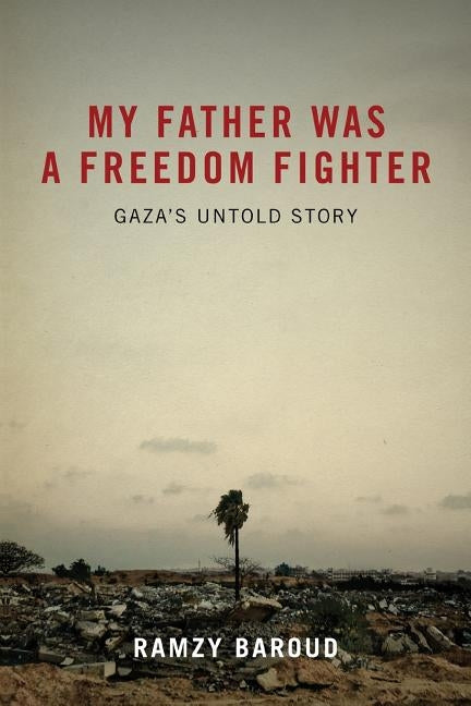 My Father Was a Freedom Fighter: Gaza's Untold Story by Baroud, Ramzy