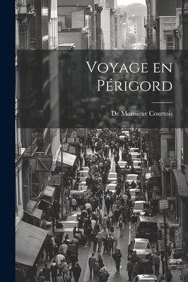 Voyage en Périgord by Courtois, De Monsieur