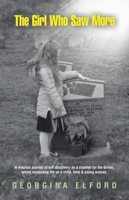 The Girl Who Saw More: A magical journey of self discovery as a channel for the divine, whilst navigating life as a child, teen & young woman. by Elford, Georgina