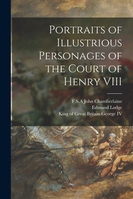 Portraits of Illustrious Personages of the Court of Henry VIII by Chamberlaine, John F. S. a.