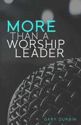 More Than a Worship Leader by Durbin, Gary