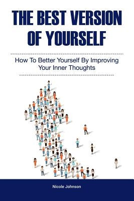 The Best Version of Yourself: How to Better Yourself By Improving Your Inner Thoughts by Johnson, Nicole