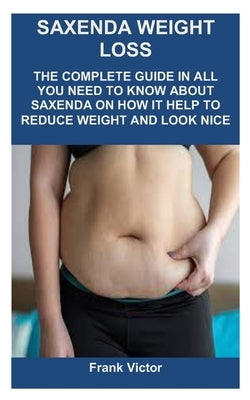 Saxenda Weight Loss: The Complete Guide in All You Need to Know about Saxenda on How It Help to Reduce Weight and Look Nice by Victor, Frank