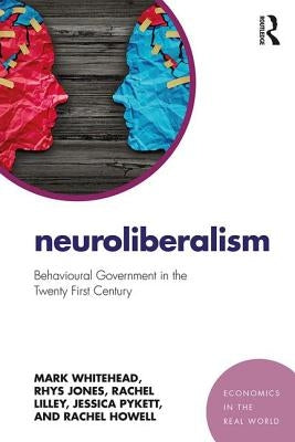Neuroliberalism: Behavioural Government in the Twenty-First Century by Whitehead, Mark