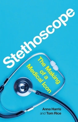 Stethoscope: The Making of a Medical Icon by Harris, Anna