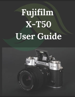 Fujifilm X-T50 User Guide: From Beginner to Advanced Mastering the Fujifilm X-T50 by Fortnite, Zoey