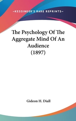 The Psychology Of The Aggregate Mind Of An Audience (1897) by Diall, Gideon H.