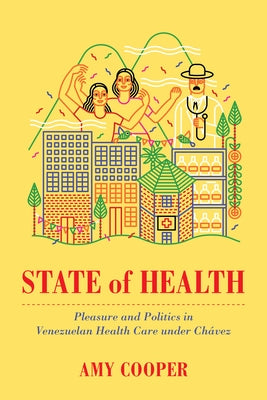 State of Health: Pleasure and Politics in Venezuelan Health Care Under Chávez by Cooper, Amy