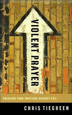 Violent Prayer: Engaging Your Emotions Against Evil by Tiegreen, Chris