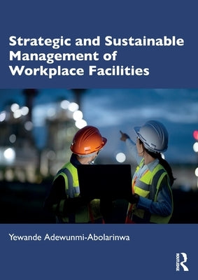Strategic and Sustainable Management of Workplace Facilities by Adewunmi-Abolarinwa, Yewande