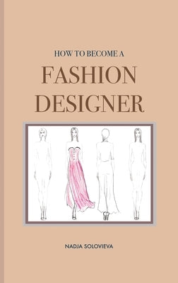 How to Become a Fashion Designer: Hardcover by Solovieva, Nadja